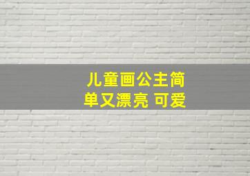 儿童画公主简单又漂亮 可爱